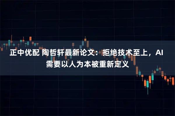 正中优配 陶哲轩最新论文：拒绝技术至上，AI 需要以人为本被重新定义
