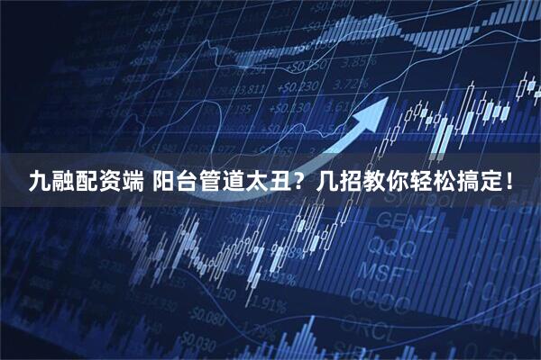 九融配资端 阳台管道太丑？几招教你轻松搞定！