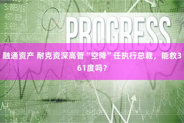 融通资产 耐克资深高管“空降”任执行总裁，能救361度吗？