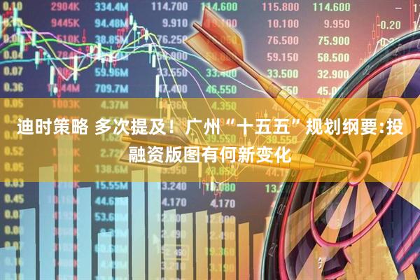 迪时策略 多次提及！广州“十五五”规划纲要:投融资版图有何新变化